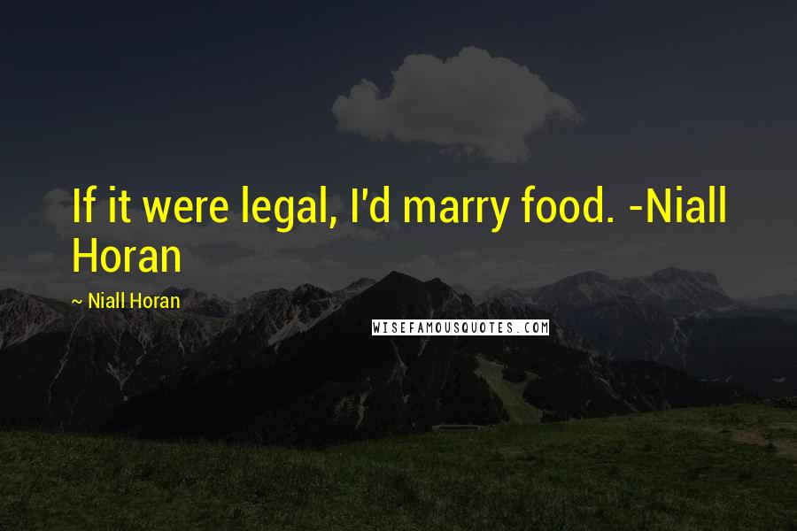 Niall Horan Quotes: If it were legal, I'd marry food. -Niall Horan