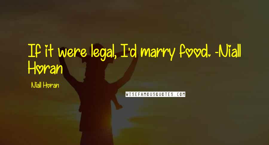 Niall Horan Quotes: If it were legal, I'd marry food. -Niall Horan