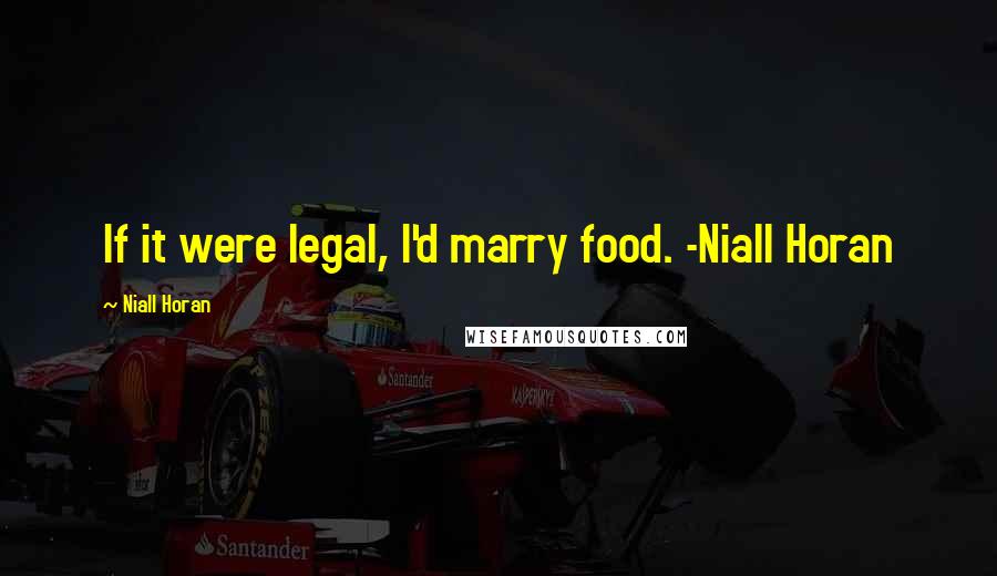 Niall Horan Quotes: If it were legal, I'd marry food. -Niall Horan