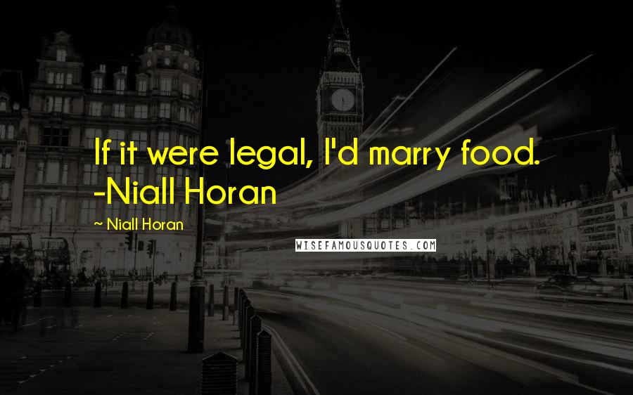 Niall Horan Quotes: If it were legal, I'd marry food. -Niall Horan