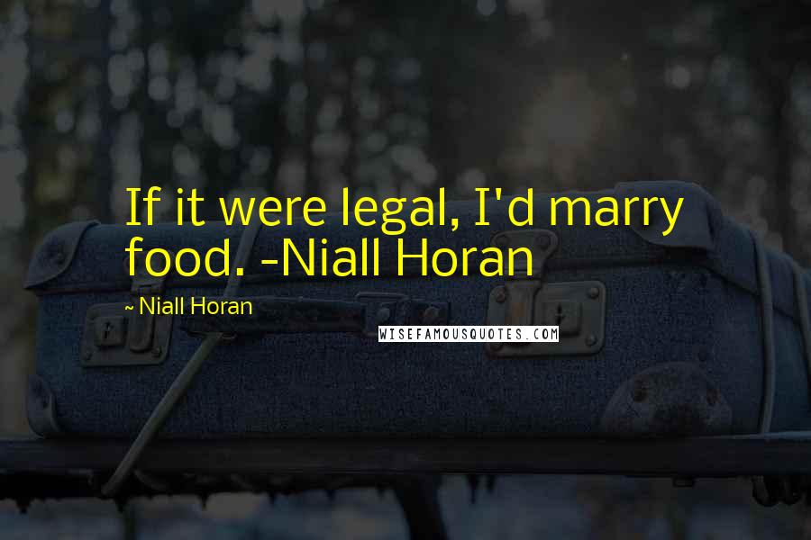 Niall Horan Quotes: If it were legal, I'd marry food. -Niall Horan