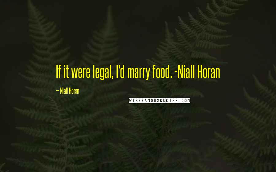 Niall Horan Quotes: If it were legal, I'd marry food. -Niall Horan