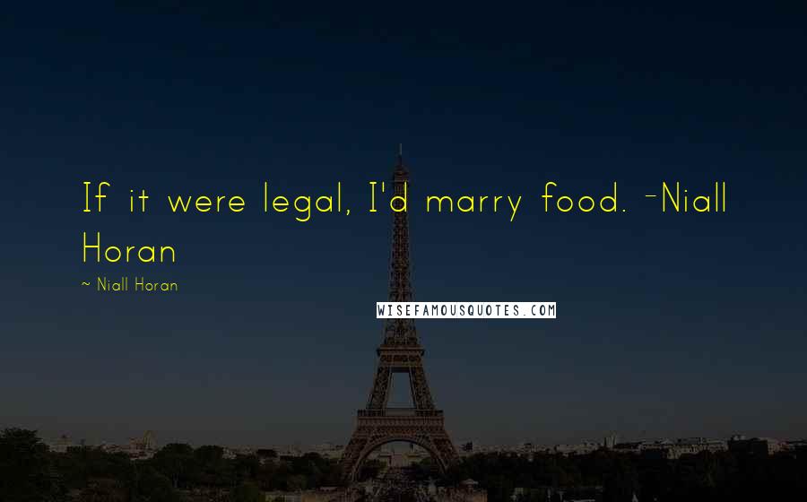 Niall Horan Quotes: If it were legal, I'd marry food. -Niall Horan