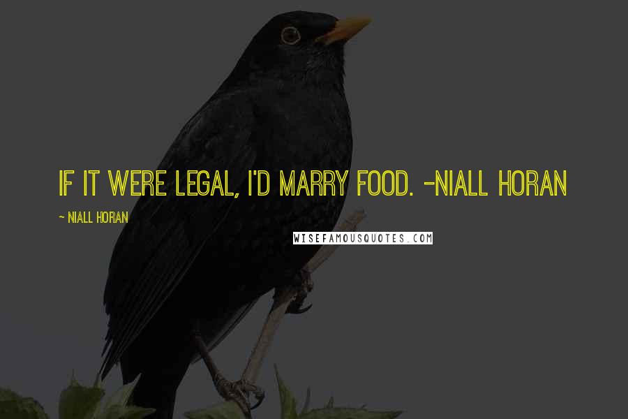 Niall Horan Quotes: If it were legal, I'd marry food. -Niall Horan