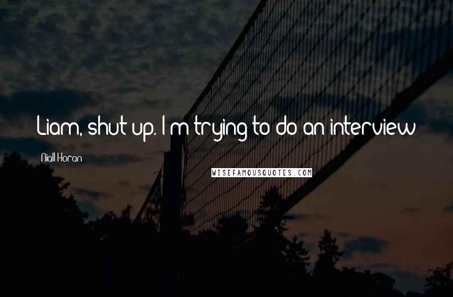 Niall Horan Quotes: Liam, shut up. I'm trying to do an interview