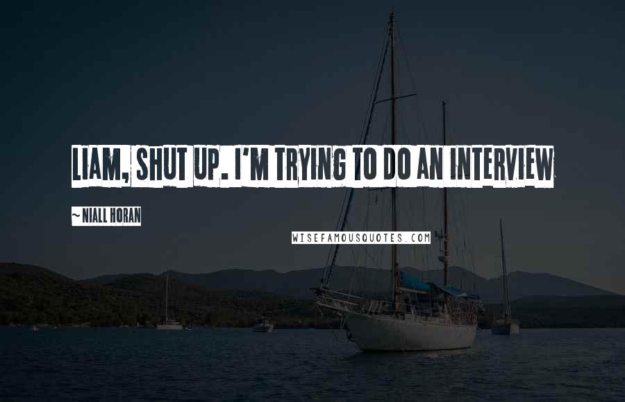 Niall Horan Quotes: Liam, shut up. I'm trying to do an interview