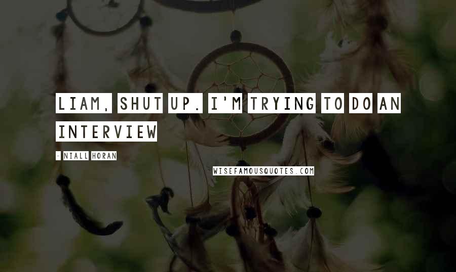 Niall Horan Quotes: Liam, shut up. I'm trying to do an interview