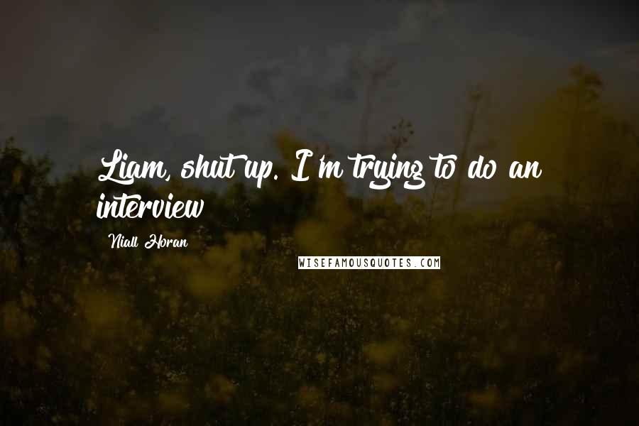 Niall Horan Quotes: Liam, shut up. I'm trying to do an interview