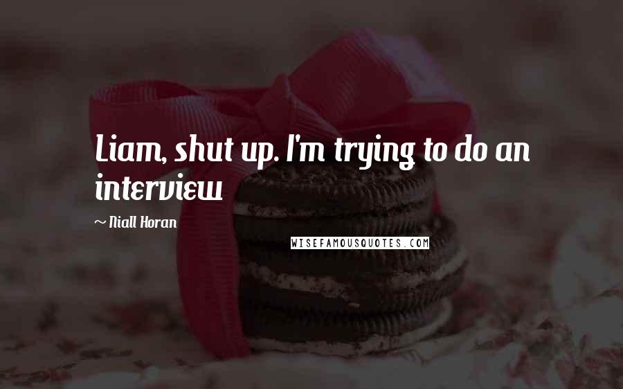 Niall Horan Quotes: Liam, shut up. I'm trying to do an interview