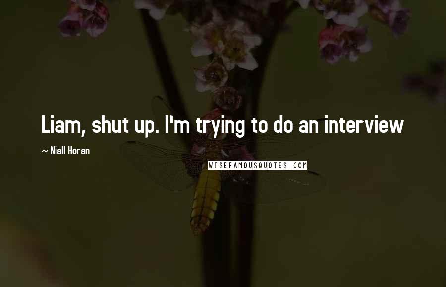 Niall Horan Quotes: Liam, shut up. I'm trying to do an interview