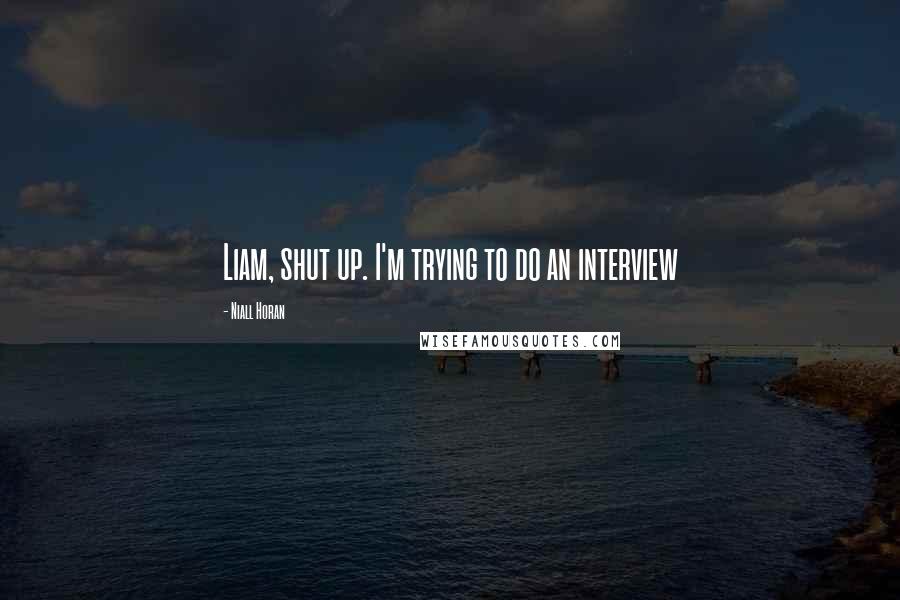 Niall Horan Quotes: Liam, shut up. I'm trying to do an interview