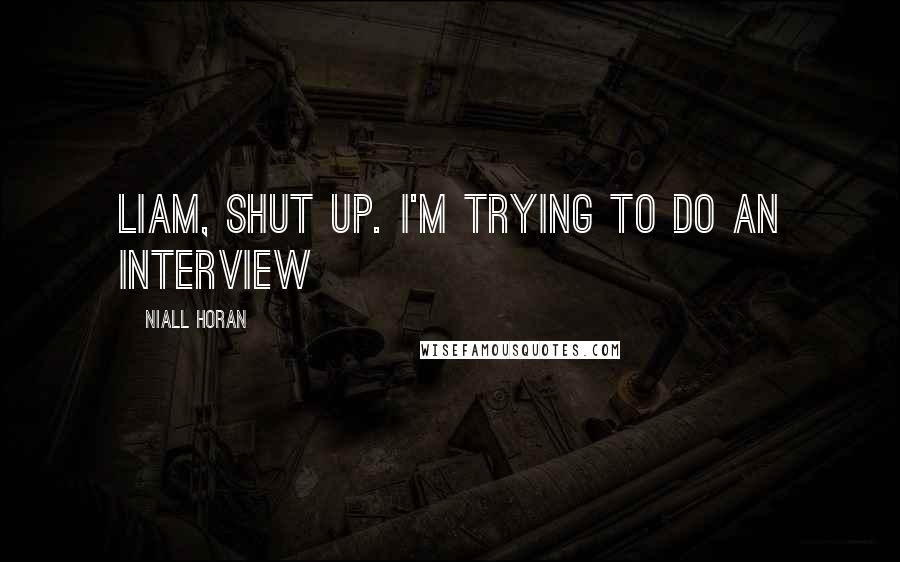 Niall Horan Quotes: Liam, shut up. I'm trying to do an interview