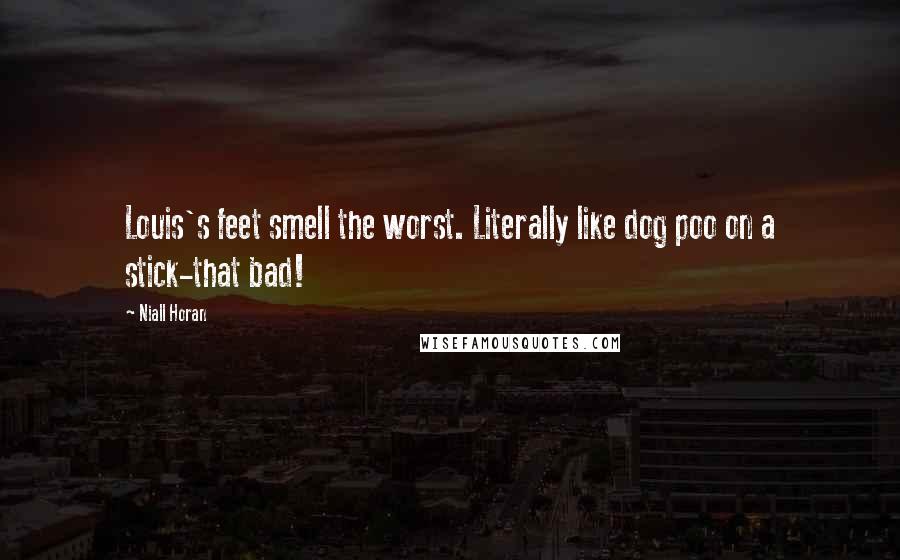 Niall Horan Quotes: Louis's feet smell the worst. Literally like dog poo on a stick-that bad!