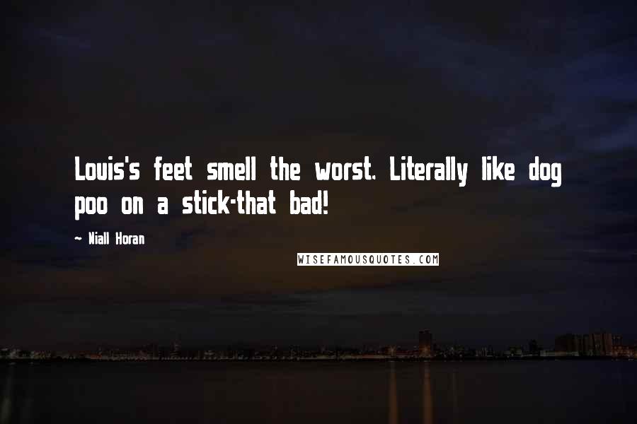 Niall Horan Quotes: Louis's feet smell the worst. Literally like dog poo on a stick-that bad!