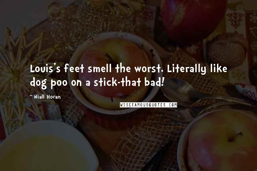 Niall Horan Quotes: Louis's feet smell the worst. Literally like dog poo on a stick-that bad!