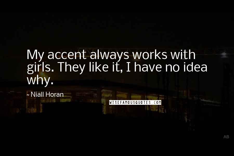 Niall Horan Quotes: My accent always works with girls. They like it, I have no idea why.