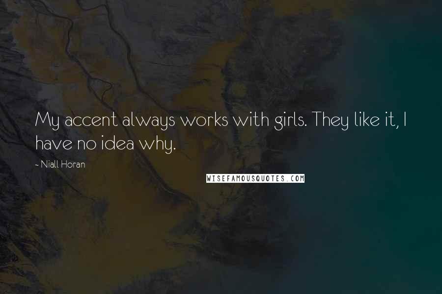 Niall Horan Quotes: My accent always works with girls. They like it, I have no idea why.