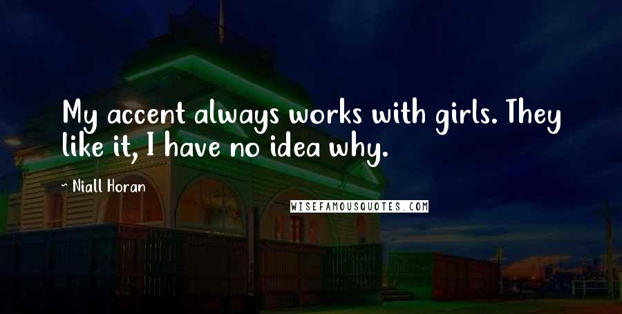 Niall Horan Quotes: My accent always works with girls. They like it, I have no idea why.