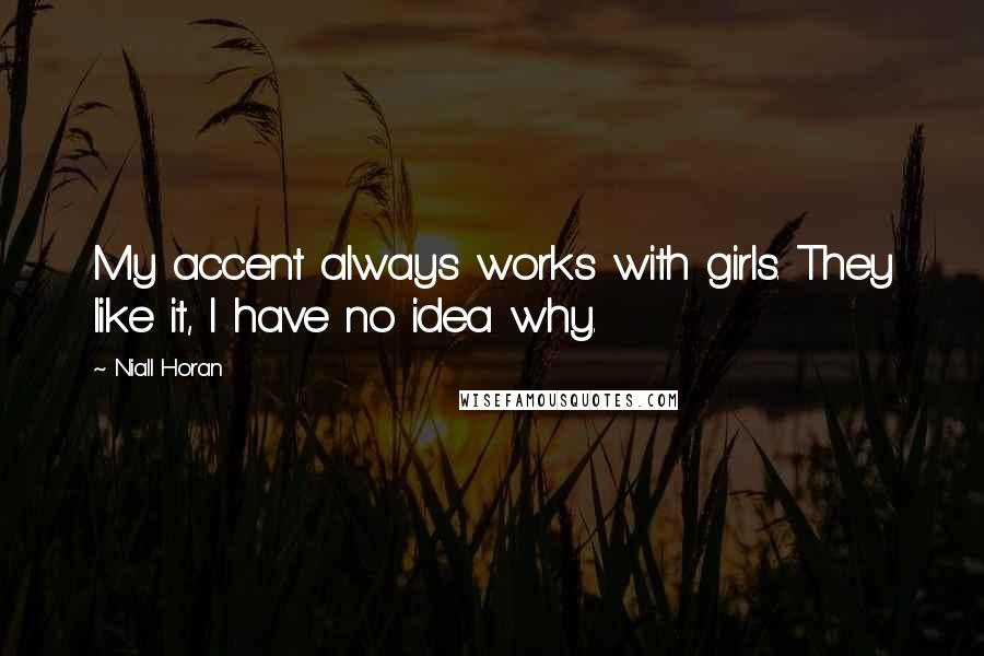 Niall Horan Quotes: My accent always works with girls. They like it, I have no idea why.