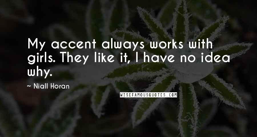 Niall Horan Quotes: My accent always works with girls. They like it, I have no idea why.