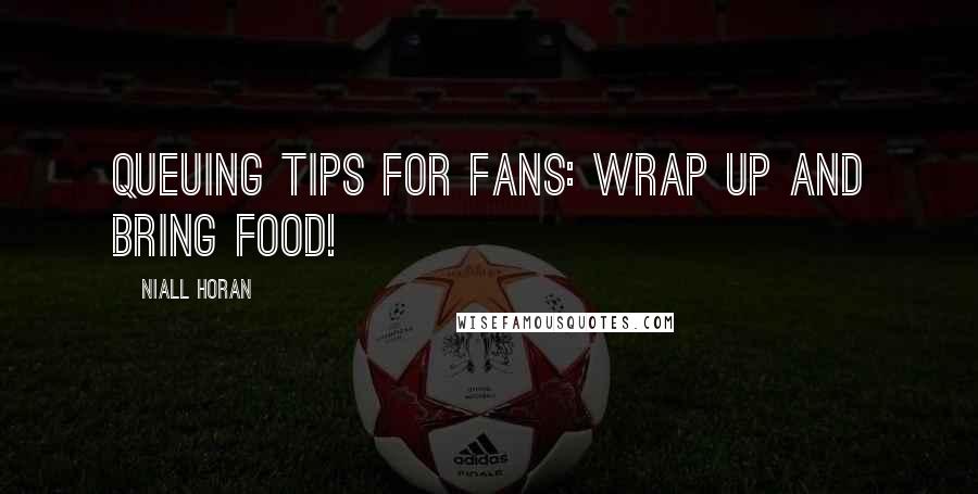 Niall Horan Quotes: Queuing tips for fans: wrap up and bring food!