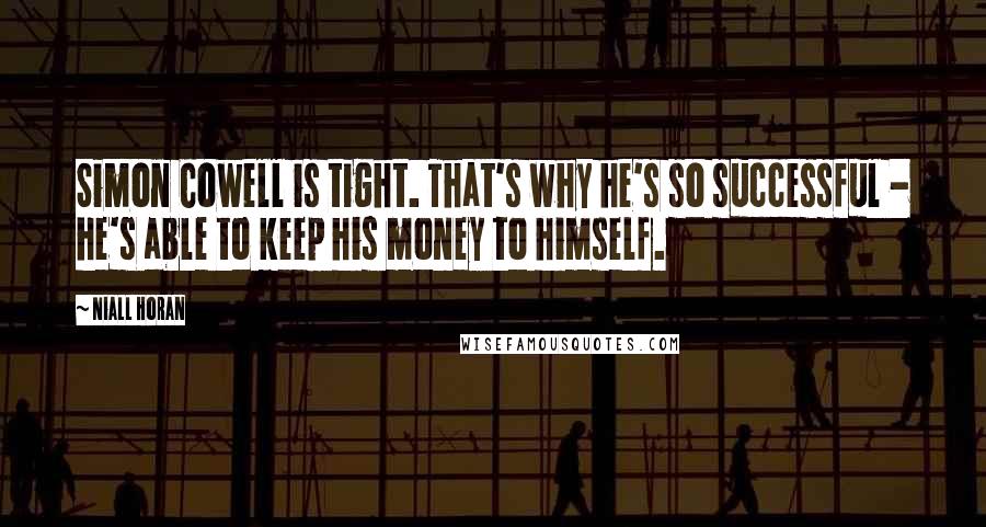 Niall Horan Quotes: Simon Cowell is tight. That's why he's so successful - he's able to keep his money to himself.