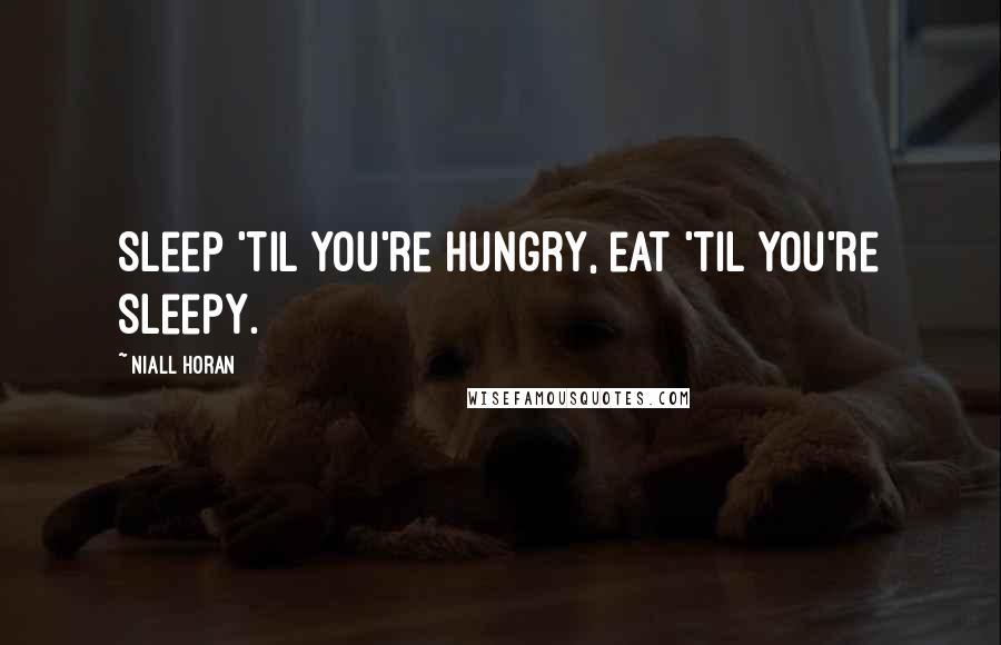 Niall Horan Quotes: Sleep 'til you're hungry, eat 'til you're sleepy.