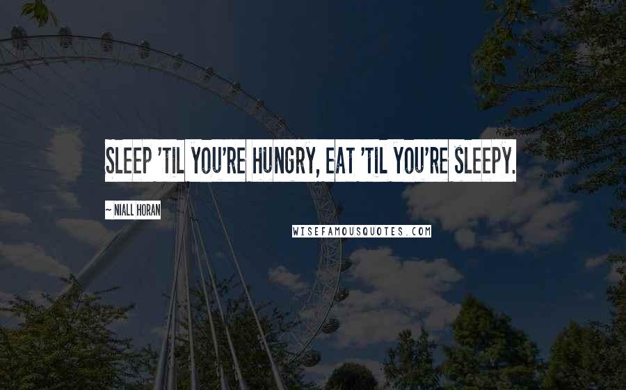 Niall Horan Quotes: Sleep 'til you're hungry, eat 'til you're sleepy.