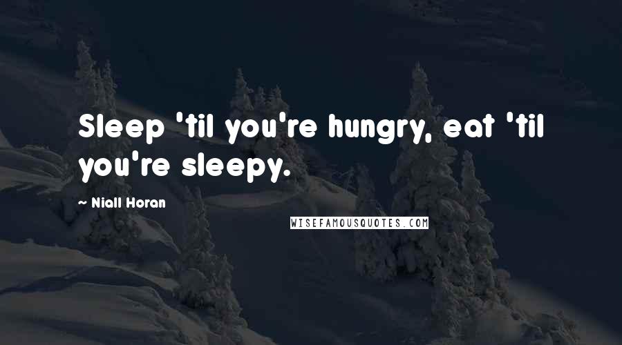 Niall Horan Quotes: Sleep 'til you're hungry, eat 'til you're sleepy.