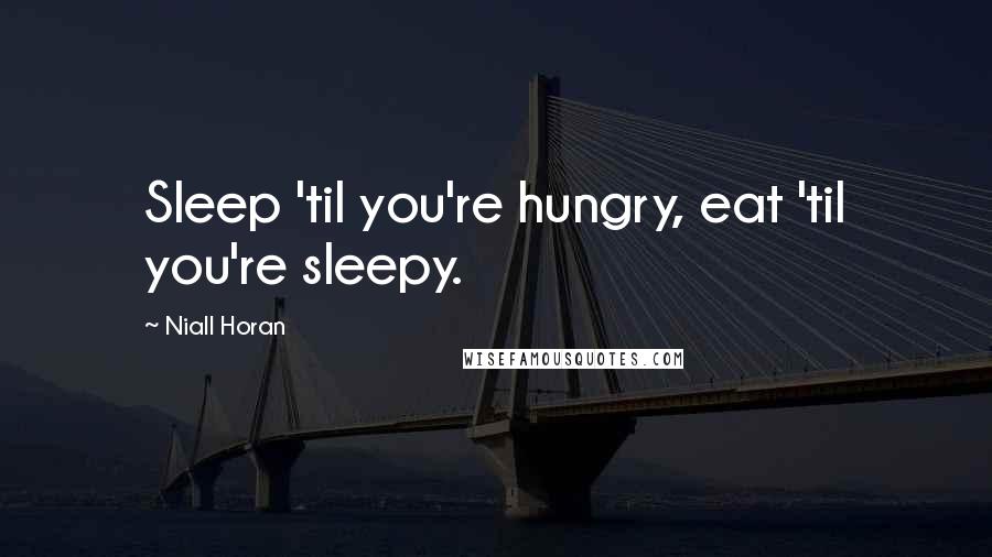 Niall Horan Quotes: Sleep 'til you're hungry, eat 'til you're sleepy.