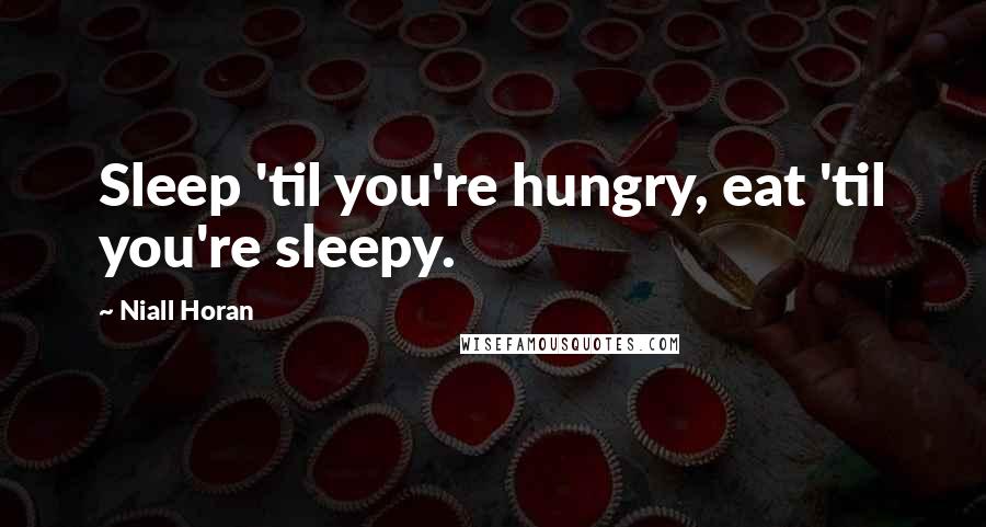 Niall Horan Quotes: Sleep 'til you're hungry, eat 'til you're sleepy.