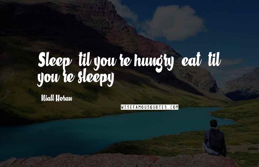Niall Horan Quotes: Sleep 'til you're hungry, eat 'til you're sleepy.