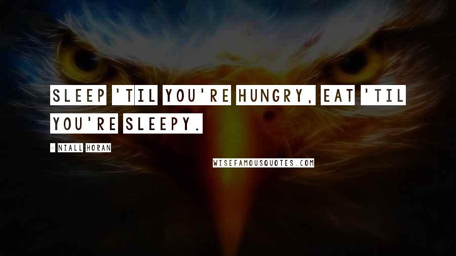 Niall Horan Quotes: Sleep 'til you're hungry, eat 'til you're sleepy.