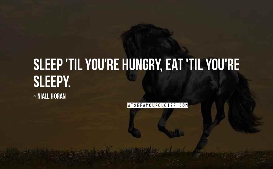 Niall Horan Quotes: Sleep 'til you're hungry, eat 'til you're sleepy.