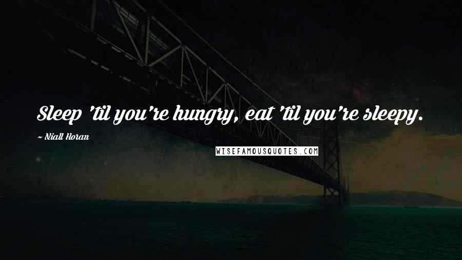Niall Horan Quotes: Sleep 'til you're hungry, eat 'til you're sleepy.