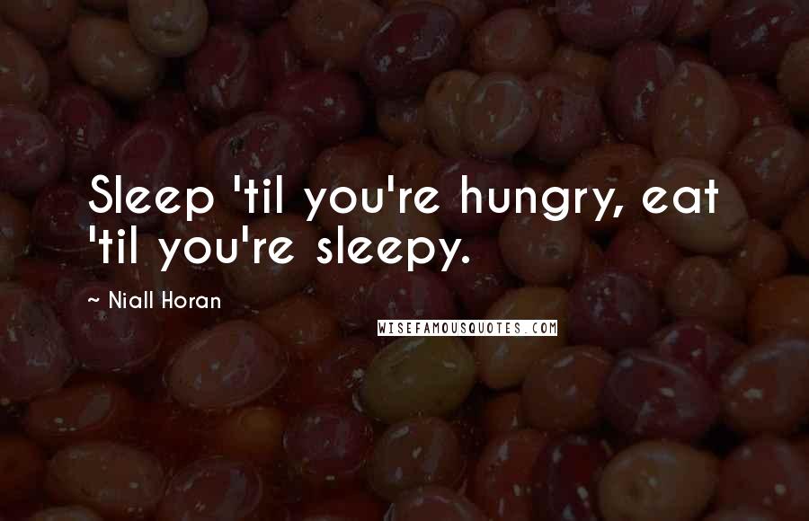 Niall Horan Quotes: Sleep 'til you're hungry, eat 'til you're sleepy.