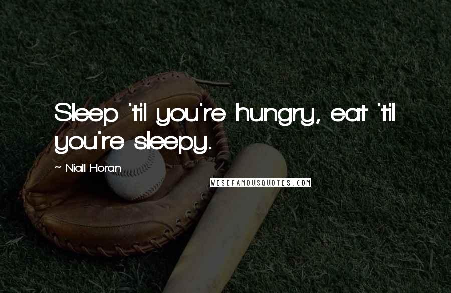 Niall Horan Quotes: Sleep 'til you're hungry, eat 'til you're sleepy.