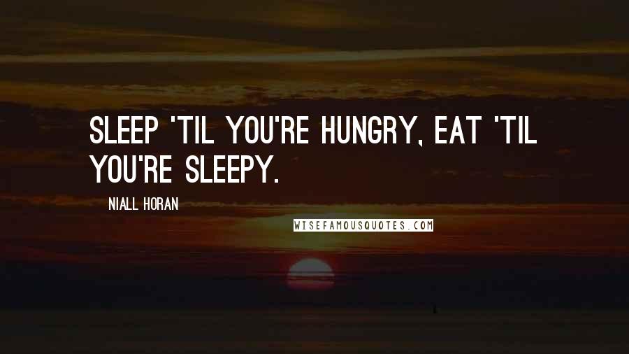 Niall Horan Quotes: Sleep 'til you're hungry, eat 'til you're sleepy.