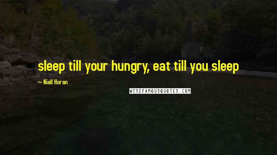 Niall Horan Quotes: sleep till your hungry, eat till you sleep