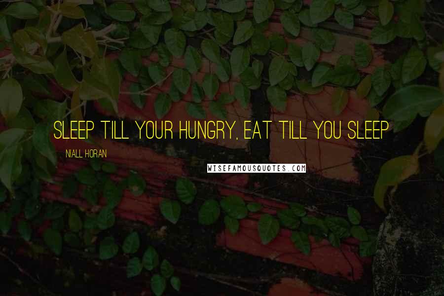 Niall Horan Quotes: sleep till your hungry, eat till you sleep