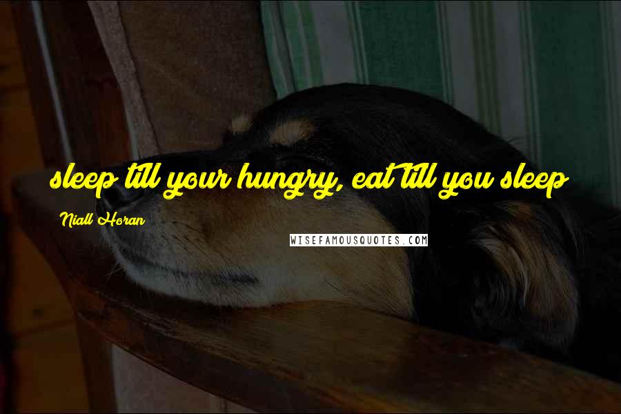 Niall Horan Quotes: sleep till your hungry, eat till you sleep