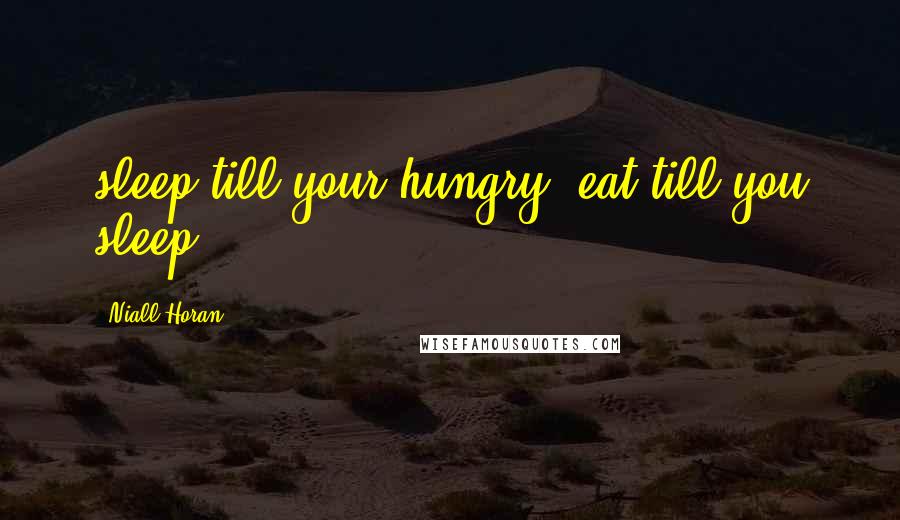 Niall Horan Quotes: sleep till your hungry, eat till you sleep