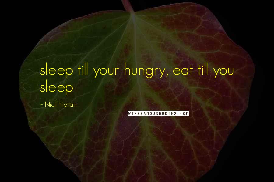 Niall Horan Quotes: sleep till your hungry, eat till you sleep