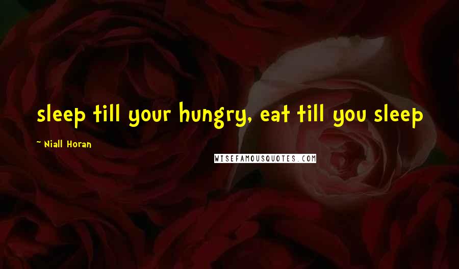 Niall Horan Quotes: sleep till your hungry, eat till you sleep
