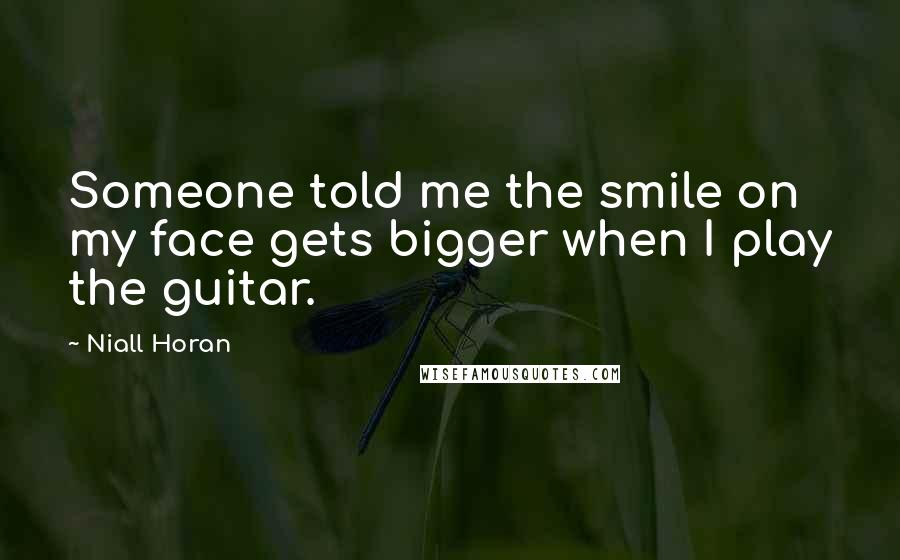 Niall Horan Quotes: Someone told me the smile on my face gets bigger when I play the guitar.