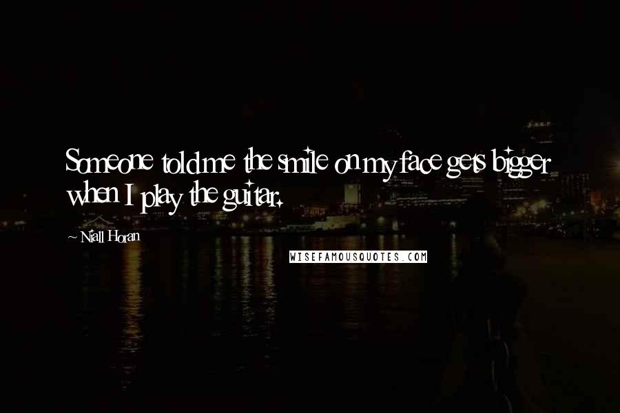 Niall Horan Quotes: Someone told me the smile on my face gets bigger when I play the guitar.