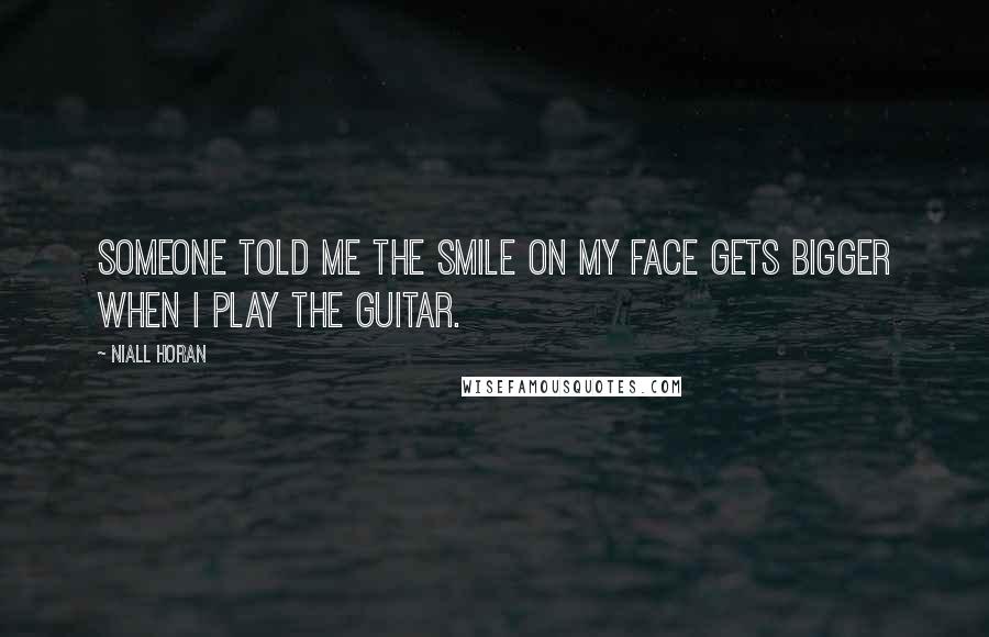Niall Horan Quotes: Someone told me the smile on my face gets bigger when I play the guitar.