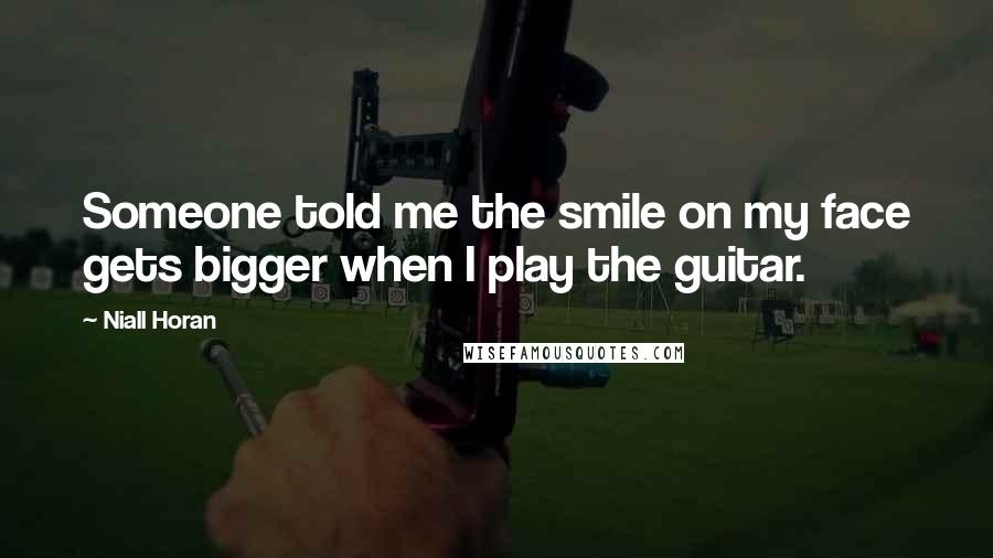 Niall Horan Quotes: Someone told me the smile on my face gets bigger when I play the guitar.