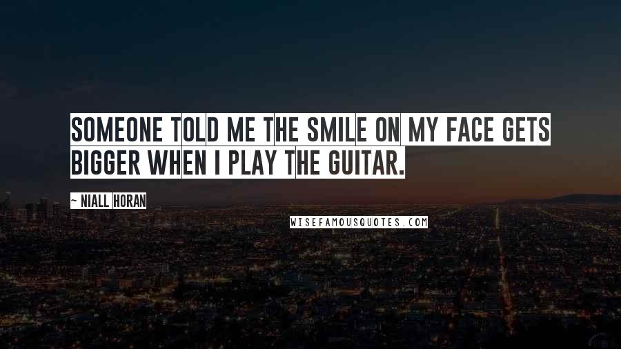 Niall Horan Quotes: Someone told me the smile on my face gets bigger when I play the guitar.