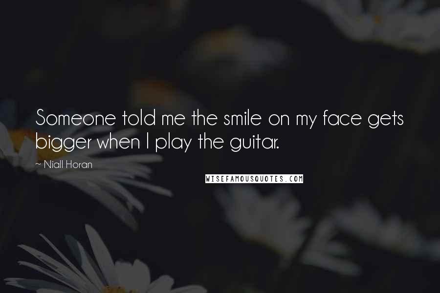 Niall Horan Quotes: Someone told me the smile on my face gets bigger when I play the guitar.